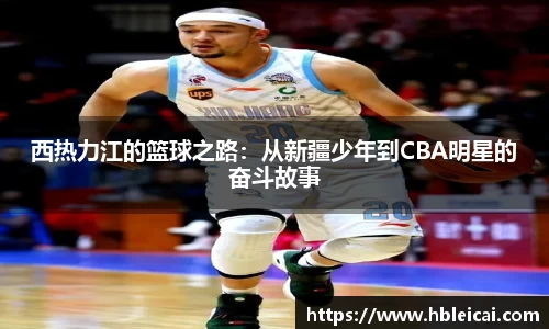西热力江的篮球之路：从新疆少年到CBA明星的奋斗故事