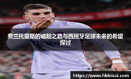 费兰托雷斯的崛起之路与西班牙足球未来的希望探讨