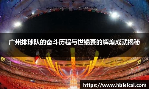广州排球队的奋斗历程与世锦赛的辉煌成就揭秘