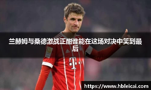 兰赫姆与桑德激战正酣谁能在这场对决中笑到最后